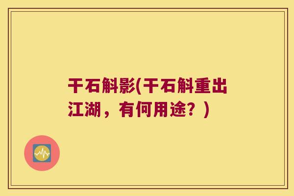 干石斛影(干石斛重出江湖,有何用途?) 干石斛影(干石斛重出江湖,有何用途?)