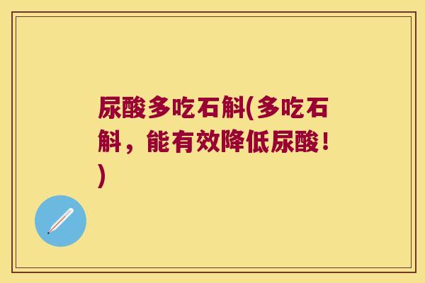 尿酸多吃石斛(多吃石斛，能有效降低尿酸！)