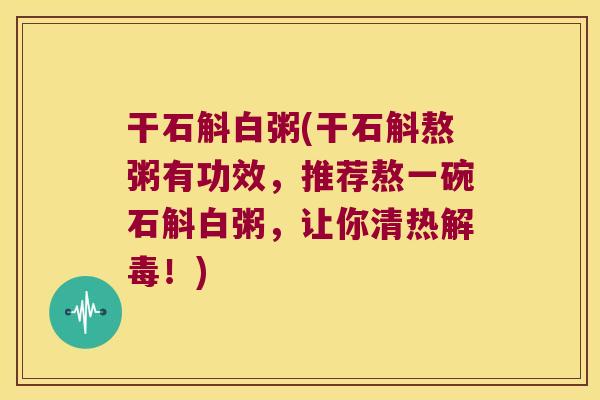 干石斛白粥(干石斛熬粥有功效，推荐熬一碗石斛白粥，让你清热解毒！)