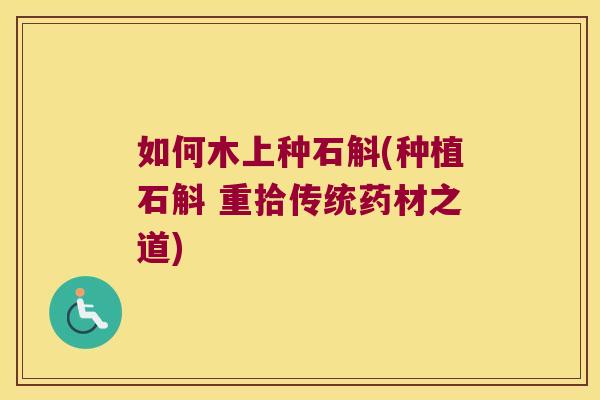 如何木上种石斛(种植石斛 重拾传统药材之道)