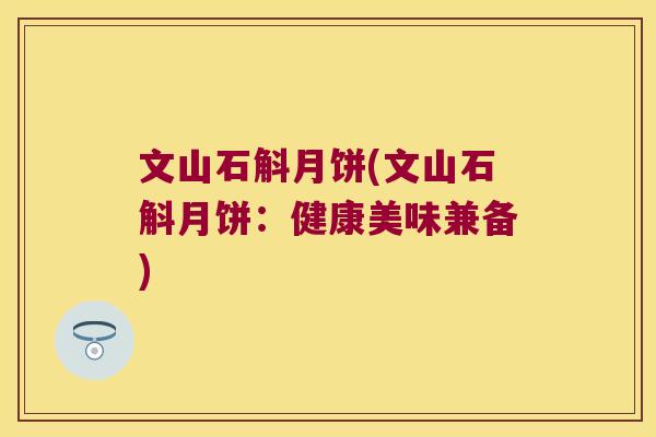 文山石斛月饼(文山石斛月饼:健康美味兼备) 文山石斛月饼(文山石斛月饼:健康美味兼备)