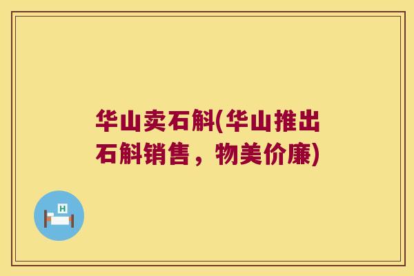 华山卖石斛(华山推出石斛销售，物美价廉)