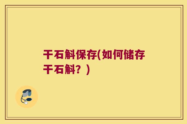 干石斛保存(如何储存干石斛？)