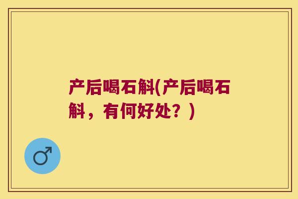 产后喝石斛(产后喝石斛，有何好处？)