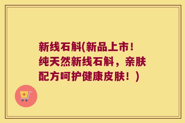 新线石斛(新品上市！纯天然新线石斛，亲肤配方呵护健康皮肤！)