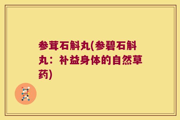 参茸石斛丸(参碧石斛丸：补益身体的自然草药)
