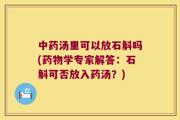 中药汤里可以放石斛吗(药物学专家解答：石斛可否放入药汤？)