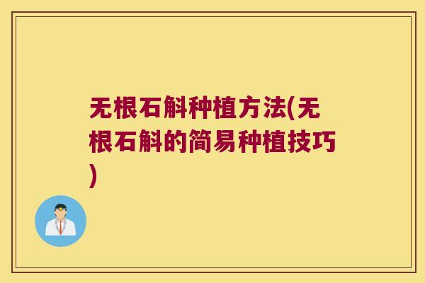 无根石斛种植方法(无根石斛的简易种植技巧)