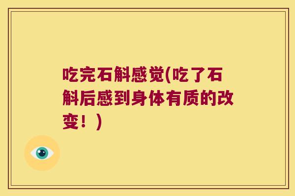 吃完石斛感觉(吃了石斛后感到身体有质的改变!) 吃完石斛感觉(吃了石斛后感到身体有质的改变!)