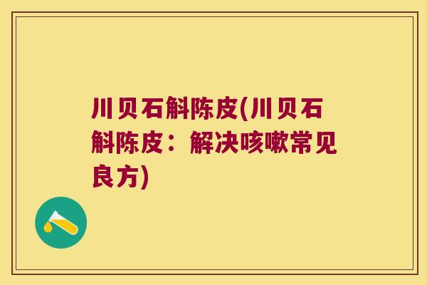 川贝石斛陈皮(川贝石斛陈皮:解决常见良方) 川贝石斛陈皮(川贝石斛陈皮:解决常见良方)