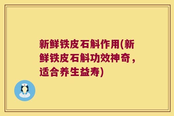 新鲜铁皮石斛作用(新鲜铁皮石斛功效神奇，适合养生益寿)