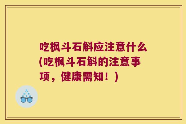 吃枫斗石斛应注意什么(吃枫斗石斛的注意事项，健康需知！)