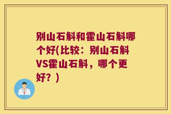 别山石斛和霍山石斛哪个好(比较：别山石斛VS霍山石斛，哪个更好？)
