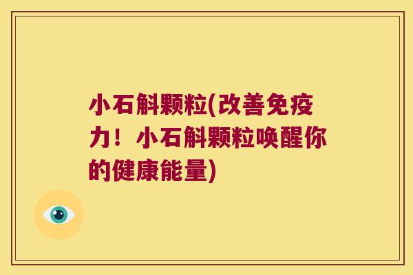 小石斛颗粒(改善免疫力！小石斛颗粒唤醒你的健康能量)
