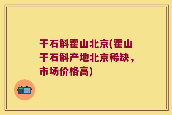 干石斛霍山北京(霍山干石斛产地北京稀缺，市场价格高)
