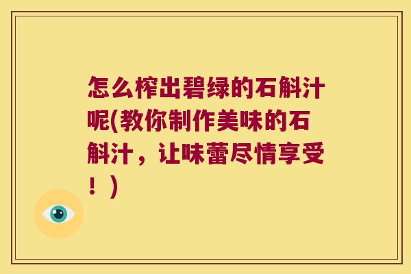 怎么榨出碧绿的石斛汁呢(教你制作美味的石斛汁，让味蕾尽情享受！)