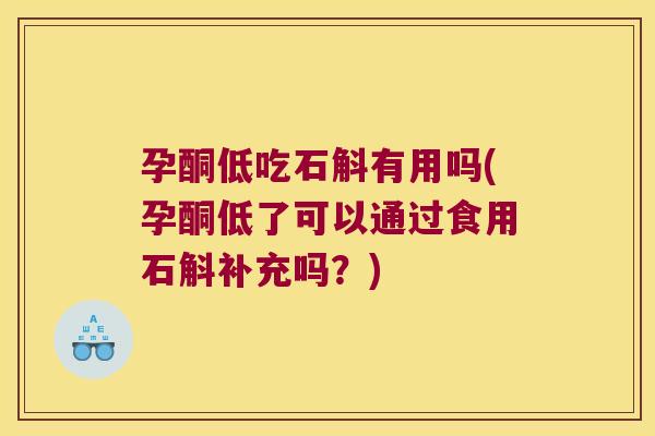 孕酮低吃石斛有用吗(孕酮低了可以通过食用石斛补充吗？)