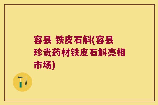 容县 铁皮石斛(容县珍贵药材铁皮石斛亮相市场)