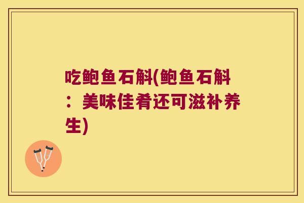 吃鲍鱼石斛(鲍鱼石斛：美味佳肴还可滋补养生)