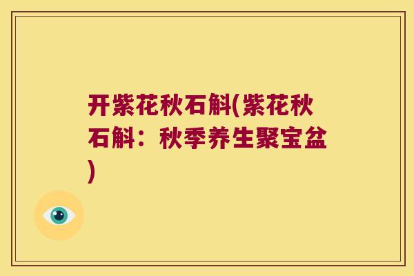 开紫花秋石斛(紫花秋石斛：秋季养生聚宝盆)