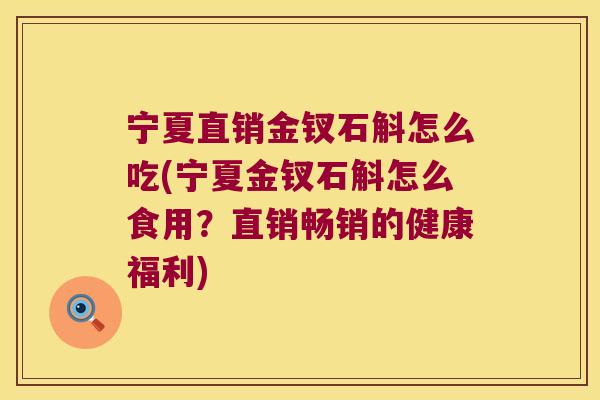 宁夏直销金钗石斛怎么吃(宁夏金钗石斛怎么食用？直销畅销的健康福利)