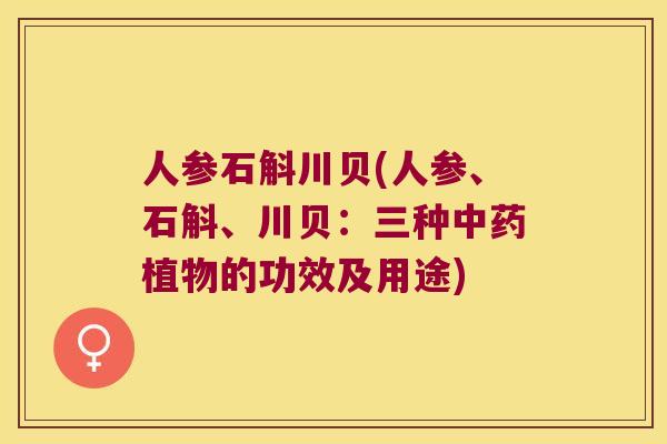 人参石斛川贝(人参、石斛、川贝：三种中药植物的功效及用途)