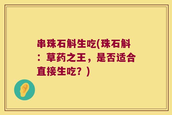 串珠石斛生吃(珠石斛:草药之王,是否适合直接生吃?) 串珠石斛生吃(珠石斛:草药之王,是否适合直接生吃?)
