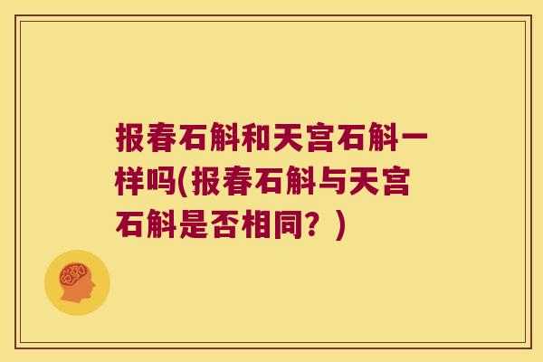 报春石斛和天宫石斛一样吗(报春石斛与天宫石斛是否相同？)