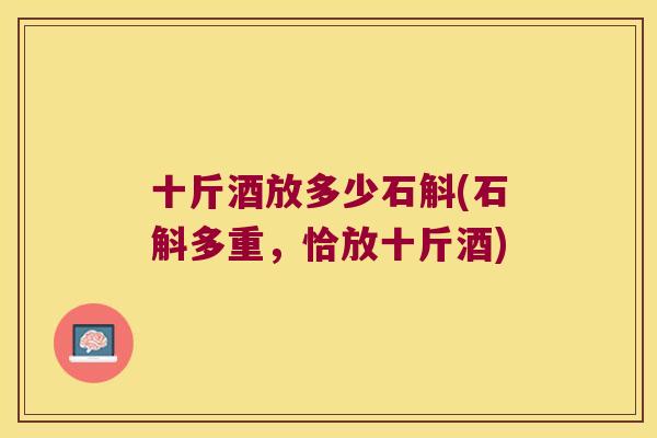 十斤酒放多少石斛(石斛多重，恰放十斤酒)