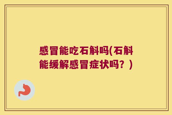 感冒能吃石斛吗(石斛能缓解感冒症状吗？)
