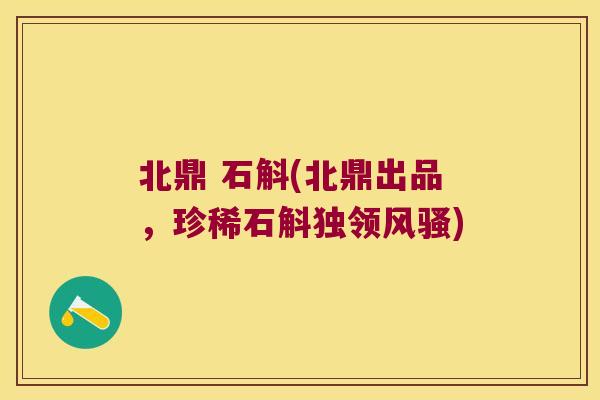 北鼎 石斛(北鼎出品，珍稀石斛独领风骚)