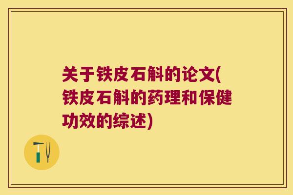 关于铁皮石斛的论文(铁皮石斛的药理和保健功效的综述)