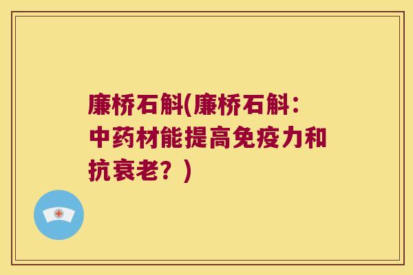 廉桥石斛(廉桥石斛：中药材能提高免疫力和抗衰老？)