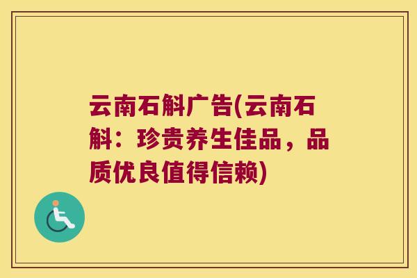 云南石斛广告(云南石斛：珍贵养生佳品，品质优良值得信赖)
