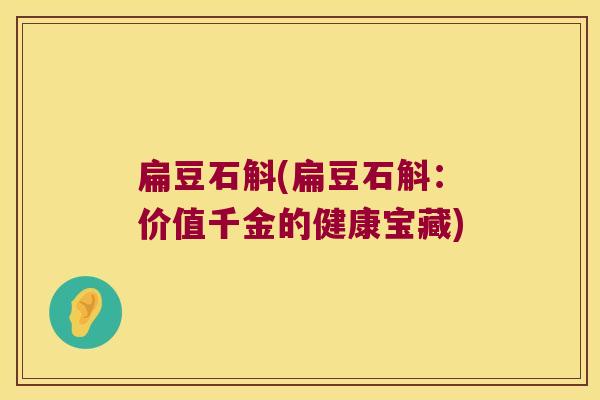 扁豆石斛(扁豆石斛：价值千金的健康宝藏)