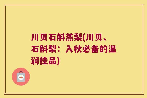 川贝石斛蒸梨(川贝、石斛梨：入秋必备的温润佳品)