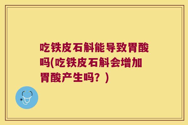 吃铁皮石斛能导致胃酸吗(吃铁皮石斛会增加胃酸产生吗？)