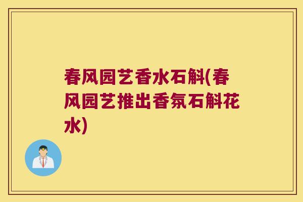 春风园艺香水石斛(春风园艺推出香氛石斛花水)