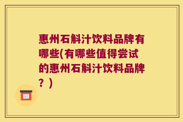 惠州石斛汁饮料品牌有哪些(有哪些值得尝试的惠州石斛汁饮料品牌？)