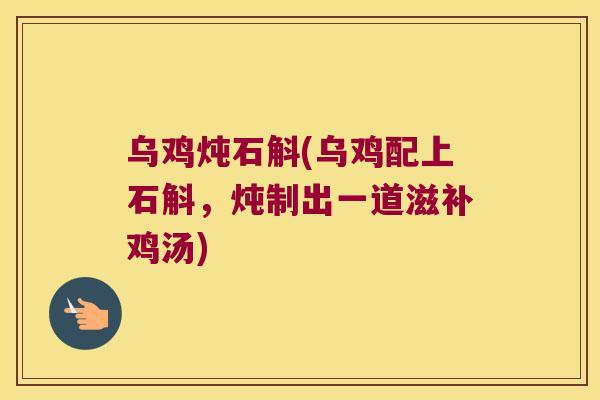 乌鸡炖石斛(乌鸡配上石斛，炖制出一道滋补鸡汤)