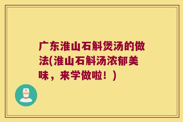 广东淮山石斛煲汤的做法(淮山石斛汤浓郁美味，来学做啦！)