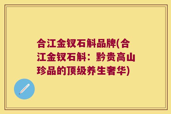 合江金钗石斛品牌(合江金钗石斛：黔贵高山珍品的顶级养生奢华)