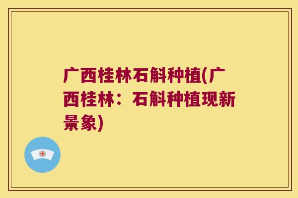 广西桂林石斛种植(广西桂林：石斛种植现新景象)