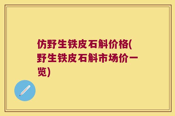 仿野生铁皮石斛价格(野生铁皮石斛市场价一览)