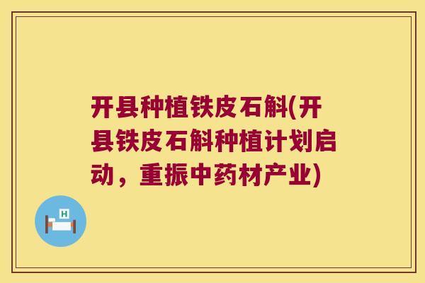 开县种植铁皮石斛(开县铁皮石斛种植计划启动，重振中药材产业)