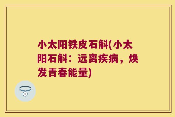 小太阳铁皮石斛(小太阳石斛：远离疾病，焕发青春能量)