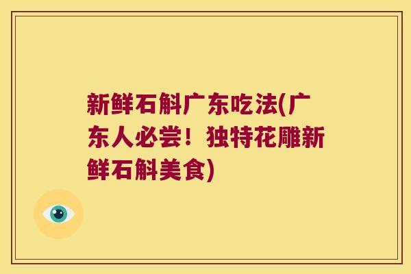 新鲜石斛广东吃法(广东人必尝！独特花雕新鲜石斛美食)