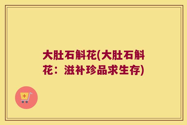 大肚石斛花(大肚石斛花：滋补珍品求生存)