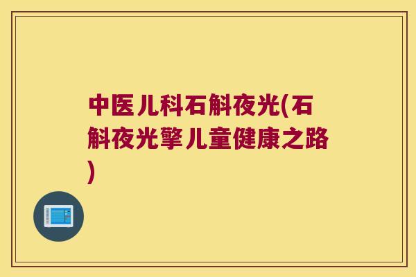 中医儿科石斛夜光(石斛夜光擎儿童健康之路) 中医儿科石斛夜光(石斛夜光擎儿童健康之路)