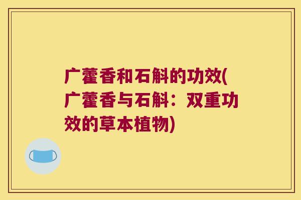 广藿香和石斛的功效(广藿香与石斛：双重功效的草本植物)